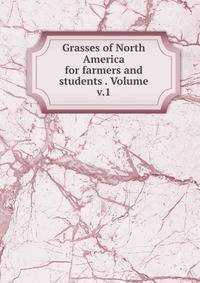 Grasses of North America for farmers and students . Volume v.1
