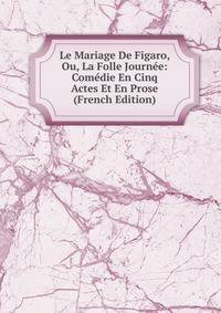 Le Mariage De Figaro, Ou, La Folle Journee: Comedie En Cinq Actes Et En Prose (French Edition)