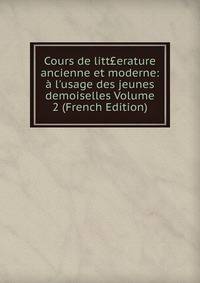 Cours de litt?erature ancienne et moderne: ? l'usage des jeunes demoiselles Volume 2 (French Edition)