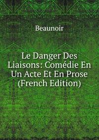 Le Danger Des Liaisons: Comedie En Un Acte Et En Prose (French Edition)