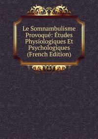 Le Somnambulisme Provoque: Etudes Physiologiques Et Psychologiques (French Edition)