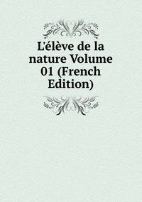 L'?l?ve de la nature Volume 01 (French Edition)