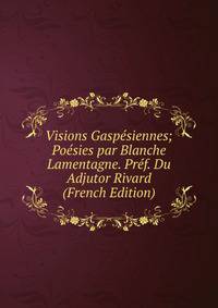 Visions Gaspesiennes; Poesies par Blanche Lamentagne. Pref. Du Adjutor Rivard (French Edition)