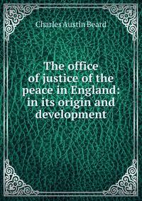 The office of justice of the peace in England: in its origin and development