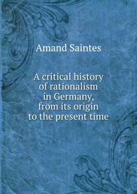 A critical history of rationalism in Germany, from its origin to the present time