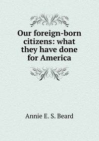 Our foreign-born citizens: what they have done for America