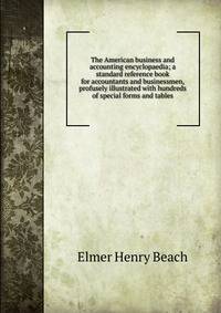 The American business and accounting encyclopaedia; a standard reference book for accountants and businessmen, profusely illustrated with hundreds of special forms and tables