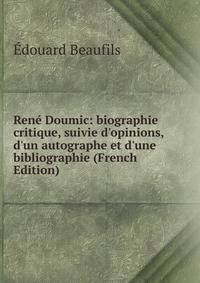 Ren? Doumic: biographie critique, suivie d'opinions, d'un autographe et d'une bibliographie (French Edition)