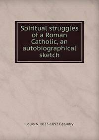 Spiritual struggles of a Roman Catholic, an autobiographical sketch