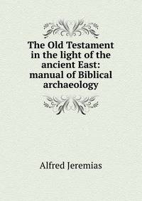 The Old Testament in the light of the ancient East: manual of Biblical archaeology
