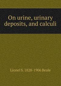 On urine, urinary deposits, and calculi