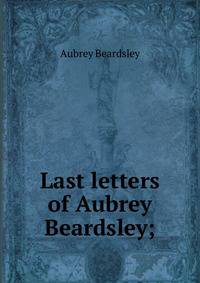 Last letters of Aubrey Beardsley;