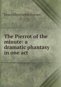 The Pierrot of the minute: a dramatic phantasy in one act