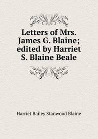 Letters of Mrs. James G. Blaine; edited by Harriet S. Blaine Beale