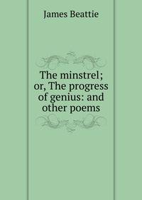 The minstrel; or, The progress of genius: and other poems