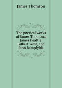 The poetical works of James Thomson, James Beattie, Gilbert West, and John Bampfylde