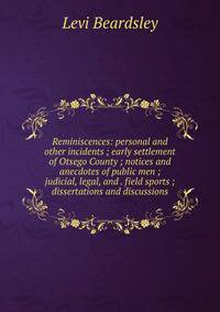 Reminiscences: personal and other incidents ; early settlement of Otsego County ; notices and anecdotes of public men ; judicial, legal, and . field sports ; dissertations and discussions