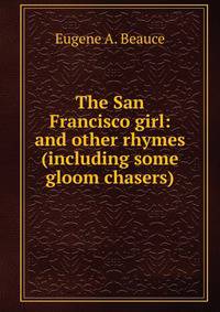 The San Francisco girl: and other rhymes (including some gloom chasers)