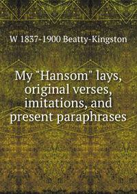My "Hansom" lays, original verses, imitations, and present paraphrases