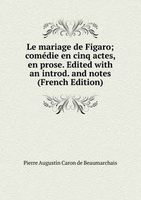 Le mariage de Figaro; com?die en cinq actes, en prose. Edited with an introd. and notes (French Edition)
