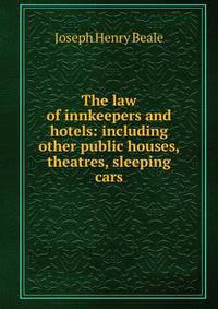 The law of innkeepers and hotels: including other public houses, theatres, sleeping cars