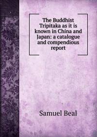 The Buddhist Tripitaka as it is known in China and Japan: a catalogue and compendious report