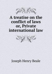 A treatise on the conflict of laws or, Private international law
