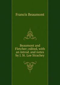 Beaumont and Fletcher; edited, with an introd. and notes by J. St. Loe Strachey