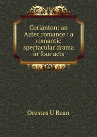Corianton: an Aztec romance : a romantic spectacular drama in four acts
