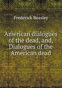 American dialogues of the dead, and, Dialogues of the American dead
