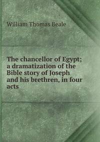 The chancellor of Egypt; a dramatization of the Bible story of Joseph and his brethren, in four acts