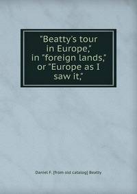 "Beatty's tour in Europe," in "foreign lands," or "Europe as I saw it,"