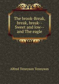 The brook-Break, break, break--Sweet and low--and The eagle