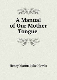 A Manual of Our Mother Tongue .