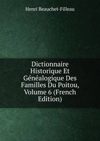 Dictionnaire Historique Et Genealogique Des Familles Du Poitou, Volume 6 (French Edition)