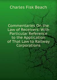 Commentaries On the Law of Receivers: With Particular Reference to the Application of That Law to Railway Corporations