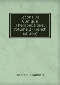 Lecons De Clinique Therapeutique, Volume 2 (French Edition)