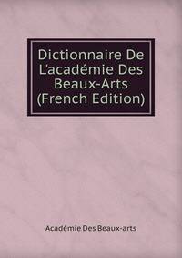 Dictionnaire De L'acad?mie Des Beaux-Arts (French Edition)