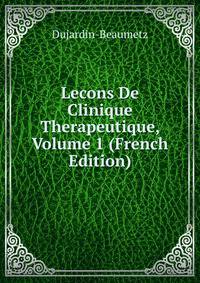 Lecons De Clinique Therapeutique, Volume 1 (French Edition)