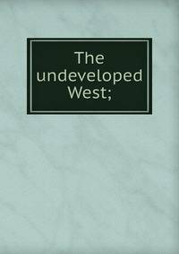 The undeveloped West;