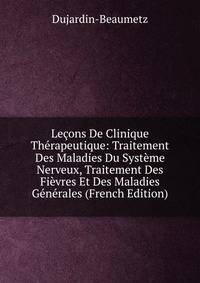 Lecons De Clinique Therapeutique: Traitement Des Maladies Du Systeme Nerveux, Traitement Des Fievres Et Des Maladies Generales (French Edition)