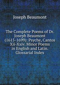 The Complete Poems of Dr. Joseph Beaumont (1615-1699): Psyche, Cantos Xii-Xxiv. Minor Poems in English and Latin. Glossarial Index
