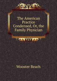 The American Practice Condensed, Or, the Family Physician