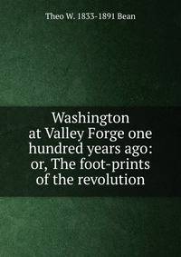 Washington at Valley Forge one hundred years ago: or, The foot-prints of the revolution