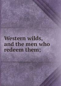 Western wilds, and the men who redeem them;