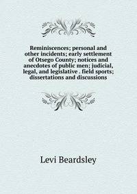 Reminiscences; personal and other incidents; early settlement of Otsego County; notices and anecdotes of public men; judicial, legal, and legislative . field sports; dissertations and discussions