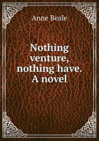 Nothing venture, nothing have. A novel