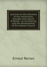 Lectures on the influence of the institutions: thought and culture of Rome : on Christianity and the development of the Catholic church