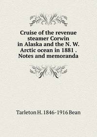 Cruise of the revenue steamer Corwin in Alaska and the N. W. Arctic ocean in 1881 . Notes and memoranda