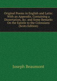 Original Poems in English and Latin: With an Appendix. Containing a Dissertation, &amp;c. and Some Remarks On the Epistle to the Colossians (Scots Edition)